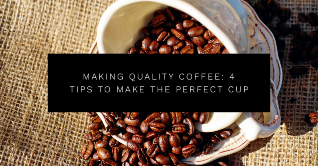 Making Quality Coffee: 4 Tips to Make the Perfect Cup